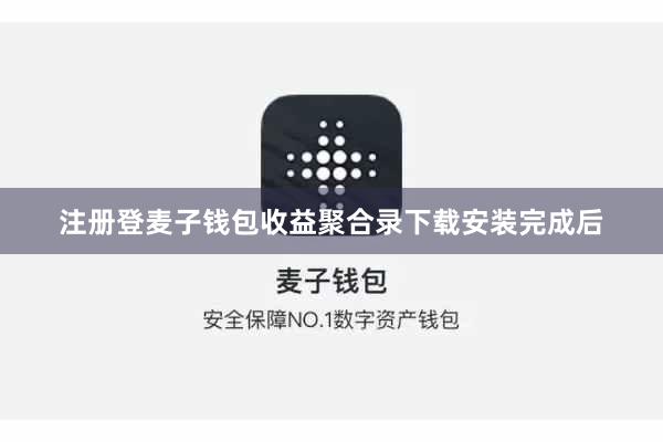 注册登麦子钱包收益聚合录下载安装完成后