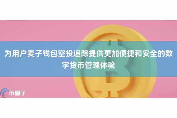 为用户麦子钱包空投追踪提供更加便捷和安全的数字货币管理体验