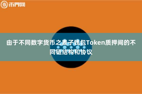 由于不同数字货币之麦子钱包Token质押间的不同链结构和协议