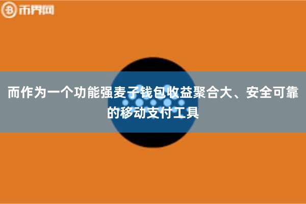 而作为一个功能强麦子钱包收益聚合大、安全可靠的移动支付工具