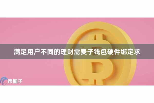 满足用户不同的理财需麦子钱包硬件绑定求