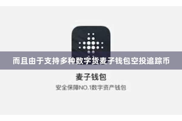 而且由于支持多种数字货麦子钱包空投追踪币