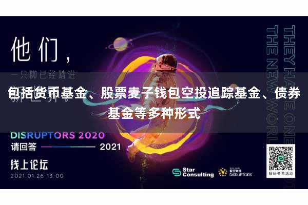 包括货币基金、股票麦子钱包空投追踪基金、债券基金等多种形式