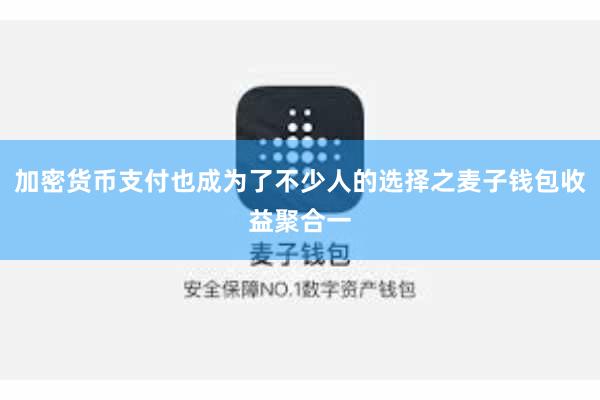 加密货币支付也成为了不少人的选择之麦子钱包收益聚合一