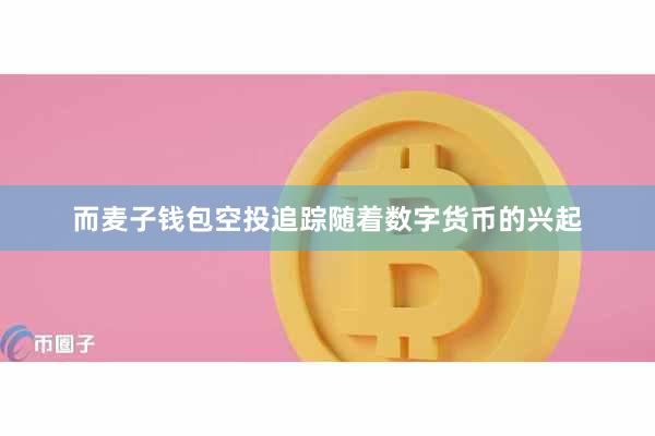 而麦子钱包空投追踪随着数字货币的兴起