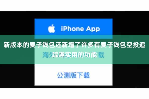 新版本的麦子钱包还新增了许多有麦子钱包空投追踪趣实用的功能