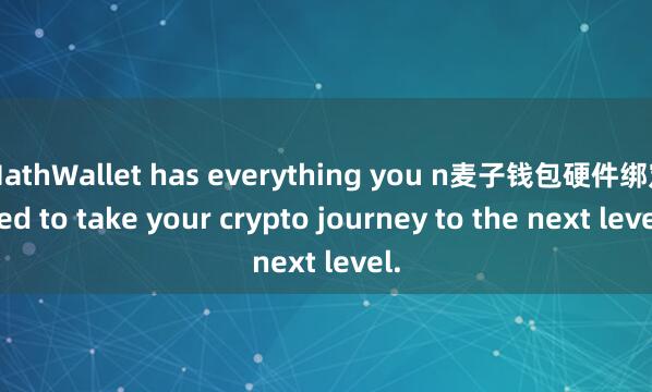 MathWallet has everything you n麦子钱包硬件绑定eed to take your crypto journey to the next level.