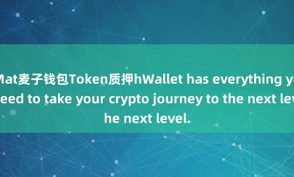 Mat麦子钱包Token质押hWallet has everything you need to take your crypto journey to the next level.