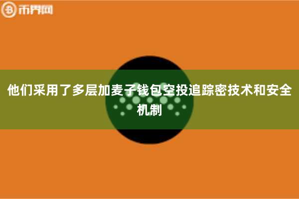 他们采用了多层加麦子钱包空投追踪密技术和安全机制